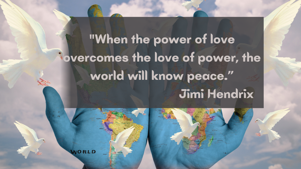 &quot;When the power of love overcomes the love of power, the world will know peace.&quot; Jimi Hendrix